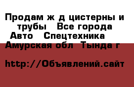 Продам ж/д цистерны и трубы - Все города Авто » Спецтехника   . Амурская обл.,Тында г.